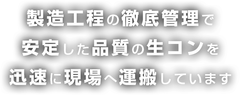 製造工程の徹底管理で安定した品質の生コンを迅速に現場へ運搬しています